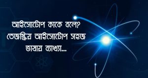 Read more about the article আইসোটোপ কাকে বলে? | Isotope Kake Bole? তেজস্ক্রিয় আইসোটোপ সহজ ভাষায় ব্যাখ্যা