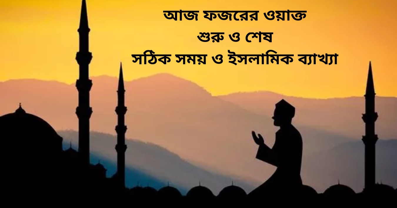 আজ ফজরের ওয়াক্ত শুরু ও শেষ – সঠিক সময় ও ইসলামিক ব্যাখ্যা (Today Fajr Begins & Ends Time)